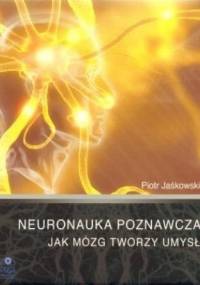 Neuronauka poznawcza - Jak mózg tworzy umysł - Piotr Jaśkowski