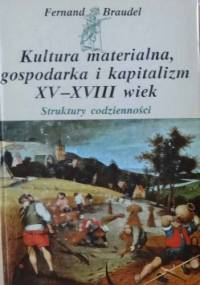 Kultura materialna, gospodarka i kapitalizm XV-XVIII wiek. Tom 1. Struktury codzienności. Możliwe i niemożliwe. - Fernand Braudel