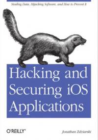 Hacking and Securing iOS Applications. Stealing Data, Hijacking Software, and How to Prevent It - Jonathan Zdziarski