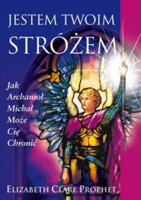 Jestem Twoim Stróżem: Jak Archanioł Michał Może Cię Chronić - Elizabeth Clare Prophet