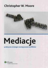 Mediacje. Praktyczne strategie rozwiązywania konfliktów - Christopher W. Moore