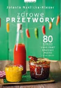 Zdrowe przetwory 80 przepisów. Konfitury, kiszonki, pesto i wiele innych... - Naklicka-Kleser Jolanta
