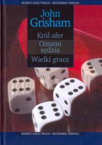 Król afer; Ostatni sędzia; Wielki gracz - John Grisham