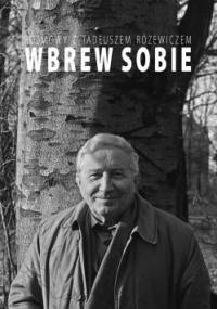 Wbrew sobie. Rozmowy z Tadeuszem Różewiczem - Tadeusz Różewicz