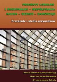 Projekty lokalne i regionalne - współpraca: nauka - biznes - samorząd. Przykłady i studia przypadków - Brandenburg Henryk, Sekuła Przemysław