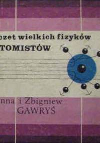 Poczet wielkich fizyków - atomistów - Anna Gawryś, Zbigniew Gawryś