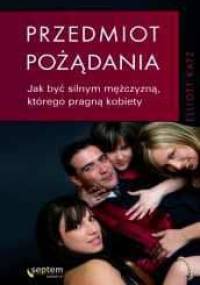 Przedmiot pożądania. Jak być silnym mężczyzną, którego pragną kobiety - Elliot Katz