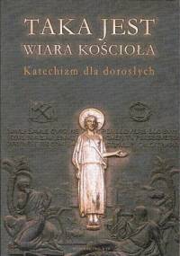 Taka jest wiara Kościoła. Katechizm dla dorosłych - praca zbiorowa
