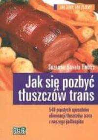 Jak się pozbyć tłuszczów trans /548 prostych sposobów eliminacji tłuszczów trans z naszego jadło - Hobbs Suzanne Havala