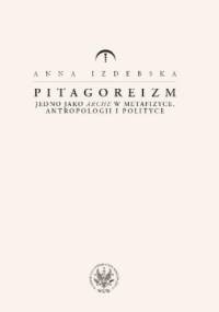 Pitagoreizm. Jedno jako arche w metafizyce, antropologii i polityce - Anna Izdebska
