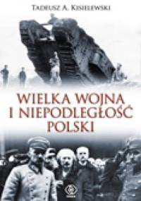 Wielka Wojna i niepodległość Polski - Tadeusz A. Kisielewski