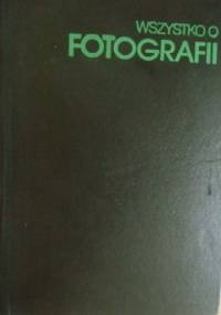 Wszystko o fotografii: praktyka, estetyka, nowoczesne zastosowanie - praca zbiorowa