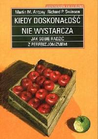 Kiedy doskonałość nie wystarcza. Jak sobie radzić z perfekcjonizmem - Martin M. Antony, Richard P. Swinson