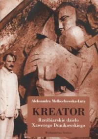 Kreator. Rzeźbiarskie dzieło Xawerego Dunikowskiego - Aleksandra Melbechowska-Luty