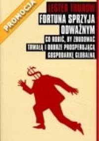 Fortuna sprzyja odważnym. Co robić, by zbudować trwałą i dobrze prosperującą gospodarkę globalną - Lester C. Thurow