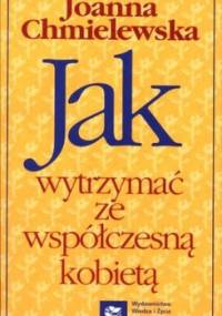 Jak wytrzymać ze współczesną kobietą - Joanna Chmielewska