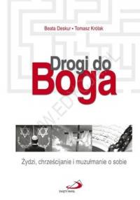 Drogi do Boga. Żydzi, Chrześcijanie i Muzułmanie o Sobie - Beata Deskur, Tomasz Królak