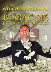 Bogać się jak sprytni bogaci - Szramke Wojciech