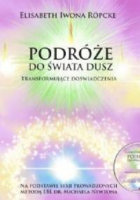 Podróże do świata dusz. Transformujące doświadczenia. Na podstawie sesji prowadzonych metodą LBL dr. Michaela Newtona - Elisabeth Iwona Röpcke