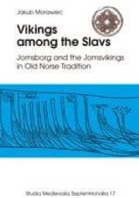 Vikings among the Slavs. Jomsborg and the Jomsvikings in Old Norse Tradition - Jakub Morawiec