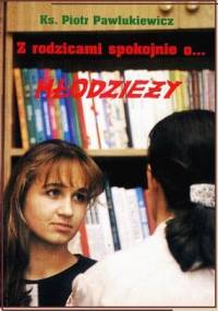Z rodzicami spokojnie o… młodzieży. Z młodzieżą spokojnie o… rodzicach - Ks. Piotr Pawlukiewicz