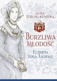 Burzliwa młodość. Elżbieta żona Jagiełły - Alina Zerling-Konopka