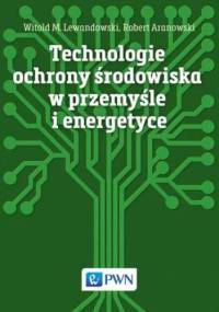 Technologie ochrony środowiska w przemyśle i energetyce - Aranowski Robert, M. Lewandowski Witold