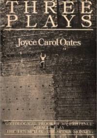 Three Plays: Ontological Proof of My Existence, Miracle Play, The Triumph of the Spider Monkey - Joyce Carol Oates