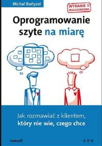 Oprogramowanie szyte na miarę. Jak rozmawiać z klientem, który nie wie, czego chce. Wyd.II rozszerzone - Michał Bartyzel