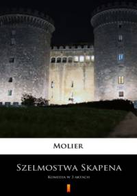 Szelmostwa Skapena. Komedia w 3 aktach - Molier