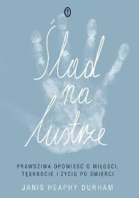 Ślad na lustrze. Prawdziwa opowieść o miłości, tęsknocie i życiu po śmierci - Janis Heaphy Durham