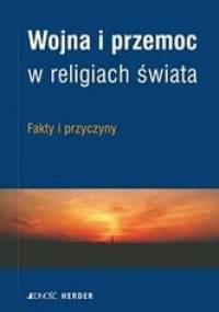 Wojna i przemoc w religiach świata. Fakty i przyczyny
