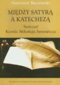 Między satyrą a katechezą. Twórczość Karola Mikołaja Juniewicza - Sławomir Baczewski