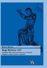 Rogi Hittinu 1187. Z dziejów obecności krzyżowców w Lewancie. Polityka – wojna – prawo – obyczaje - Marian Małecki