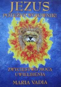 Jezus potężny Wojownik. Zwycięstwo mocą uwielbienia - Maria Vadia