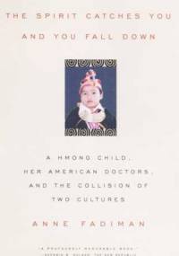 The spirit catches you and you fall down. A Hmong Child, Her American Doctors, and the Collision of Two Cultures - Anne Fadiman