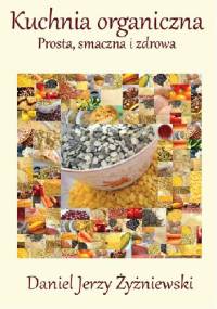 Kuchnia organiczna. Prosta, smaczna i zdrowa. - Daniel Jerzy Żyżniewski