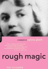 Rough Magic: A Biography of Sylvia Plath - Paul Alexander