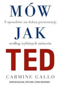 Mów jak TED. 9 sposobów na dobrą prezentację według wybitnych mówców - Carmine Gallo