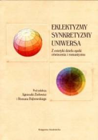 Eklektyzmy, synkretyzmy, uniwersa. Z estetyki dzieła epoki oświecenia i romantyzmu - Agnieszka Ziołowicz, Roman Dąbrowski