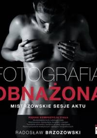 Fotografia obnażona. Mistrzowskie sesje aktu - Radosław Brzozowski