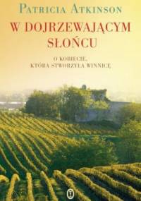 W dojrzewającym słońcu. O kobiecie, która stworzyła winnicę - Patricia Atkinson