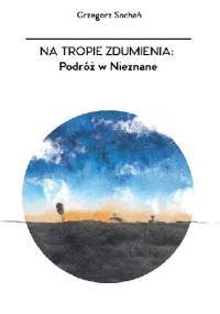 Na tropie zdumienia: Podróż w Nieznane - Grzegorz Sochań