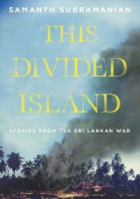 The Divided Island. Stories from the Sri Lankan War - Samanth Subramanian