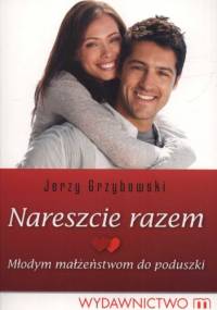 Nareszcie razem. Młodym małżeństwom do poduszki - Jerzy Grzybowski