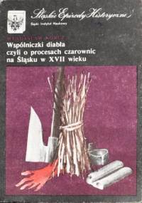 Wspólniczki diabła czyli O procesach czarownic na Śląsku w XVII wieku - Władysław Korcz