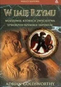 W imię Rzymu. Wodzowie, których zwycięstwa stworzyły rzymskie imperium - Adrian Goldsworthy