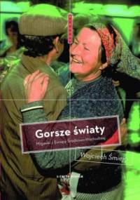 Gorsze światy. Migawki z Europy Środkowo-Wschodniej - Wojciech Śmieja