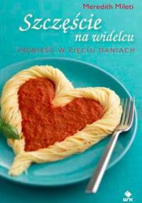 Szczęście na widelcu. Powieść w pięciu daniach - Meredith Mileti