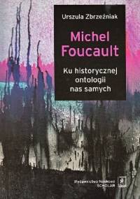 Michel Foucault. Ku historycznej ontologii nas samych - Urszula Zbrzeźniak